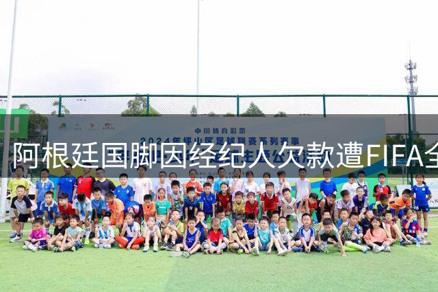 阿根廷国脚因经纪人欠款遭FIFA全球禁赛 职业生涯陷危机